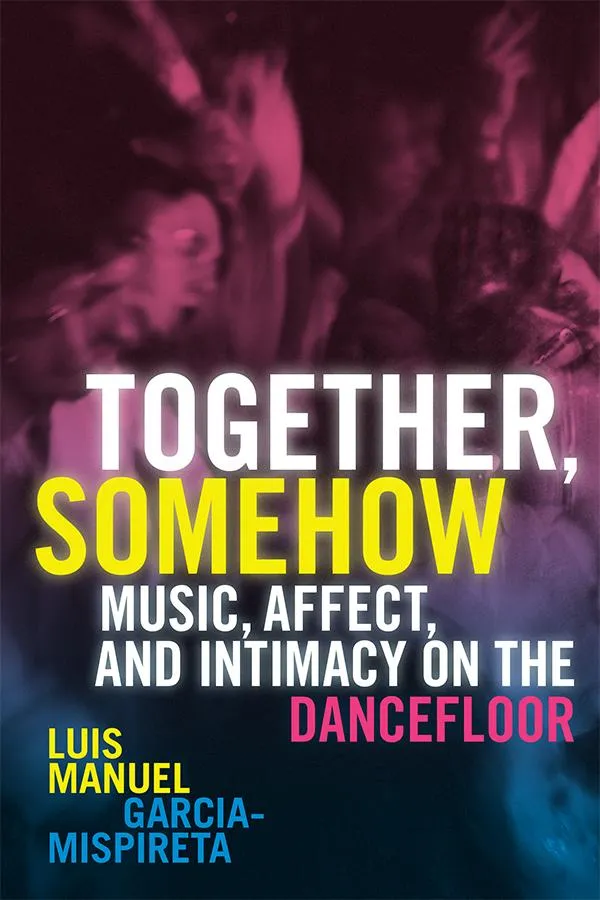 Front cover of 'Together, Somehow : Music, Affect, and Intimacy on the Dancefloor' by Dr Luis-Manuel Garcia-Mispireta